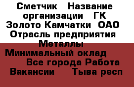 Сметчик › Название организации ­ ГК Золото Камчатки, ОАО › Отрасль предприятия ­ Металлы › Минимальный оклад ­ 35 000 - Все города Работа » Вакансии   . Тыва респ.